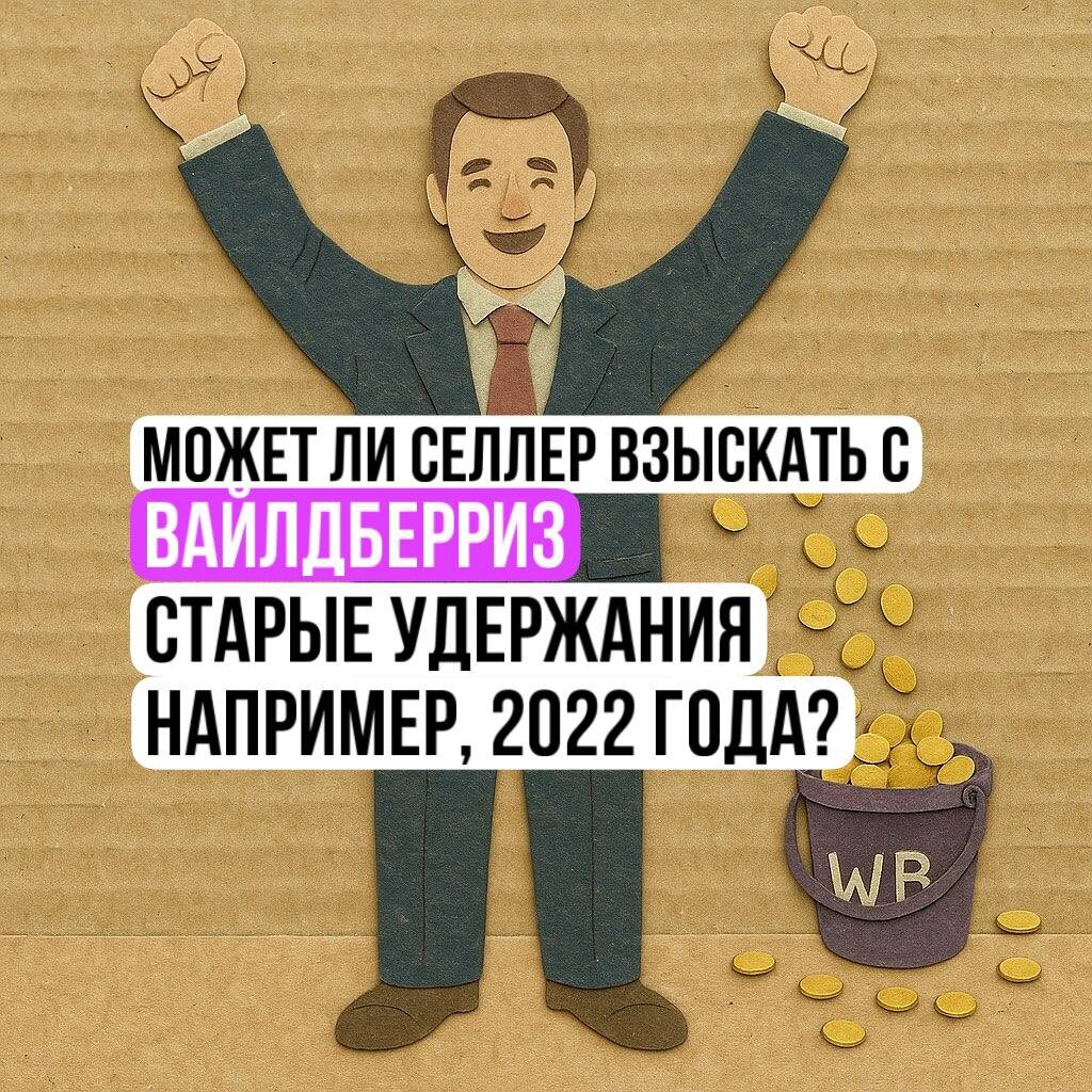 2025 год - самое время для селлеров проанализировать, были ли со стороны ВБ необоснованные удержания в 2022, 2023, 2024 годах, и взыскать их с Вайлдберриз через суд.