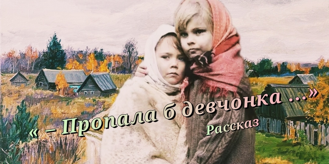 – Пропала б девчонка ... Рассказ 1