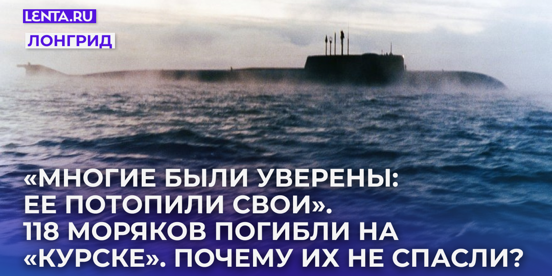 «Многие были уверены: ее потопили свои». 118 моряков погибли на «Курске». Почему их не спасли и зачем в Москву тайно прилетал директор ЦРУ?