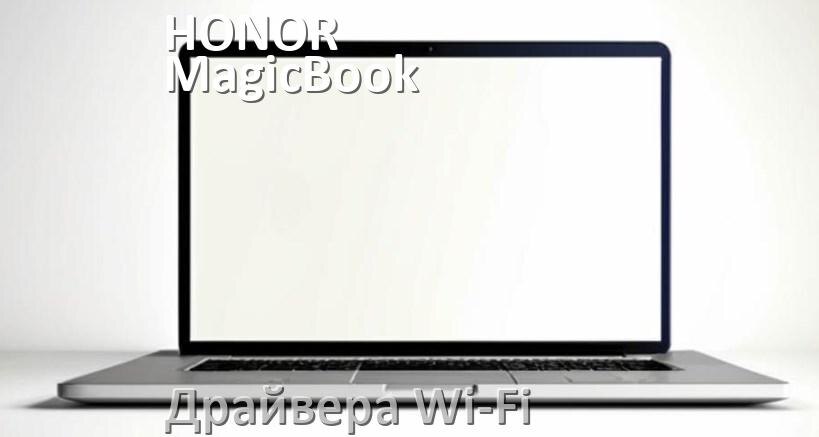 
Драйвера Wi-Fi для ноутбука HONOR MagicBook X 14 2023 на Windows 10 и 11 на 64 и 32 бит