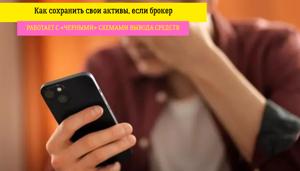 Как сохранить свои активы, если брокер работает с «черными» схемами вывода средств