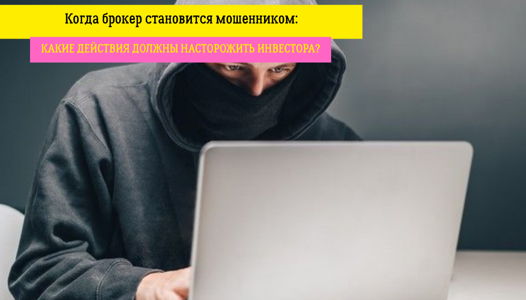 Когда брокер становится мошенником: какие действия должны насторожить инвестора?