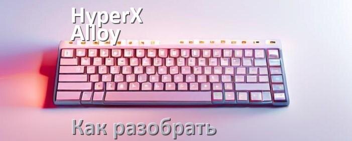 
Как разобрать клавиатуру HyperX Alloy Origins и почистить