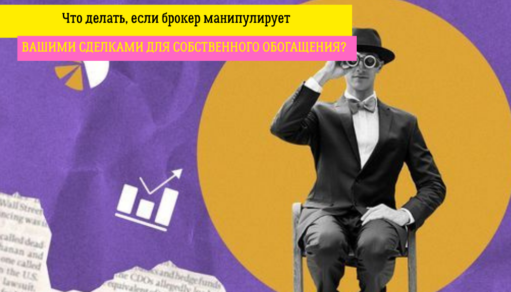 Что делать, если брокер манипулирует вашими сделками для собственного обогащения?