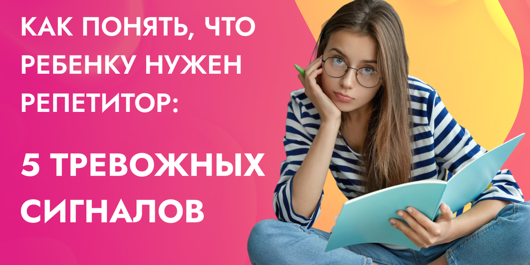Как понять, что ребенку нужен репетитор: 5 тревожных сигналов