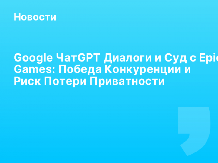    Google ЧатGPT Диалоги и Суд с Epic Games: Победа Конкуренции и Риск Потери Приватности