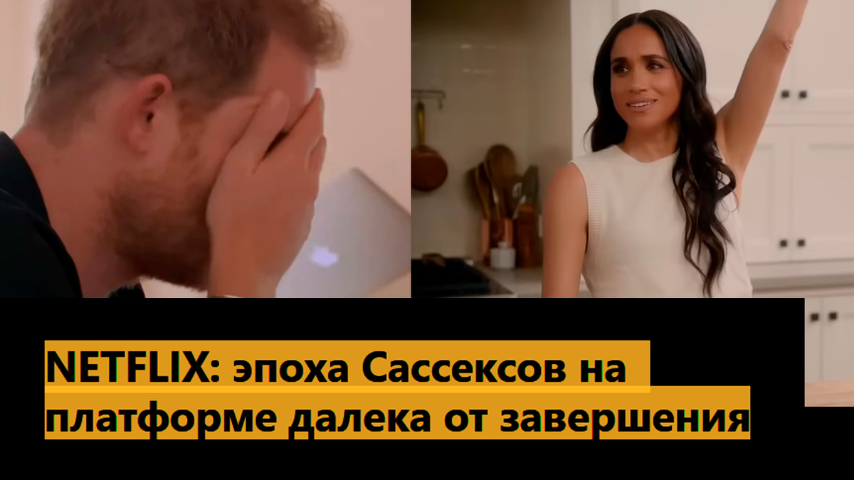 NETFLIX: эпоха Сассексов на платформе далека от завершения