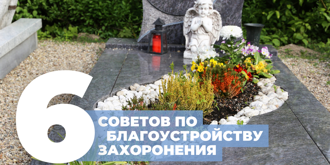 6 советов для тех, кто впервые сталкивается с благоустройством захоронения