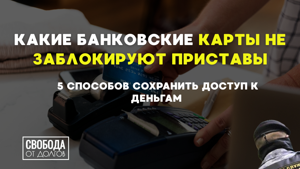 Какие банковские карты не заблокируют приставы: 5 способов сохранить доступ к деньгам