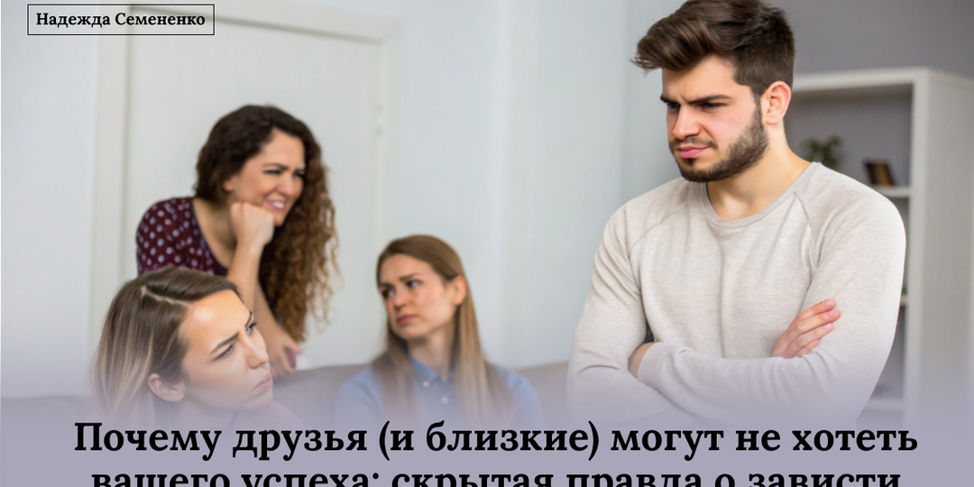 Почему друзья (и близкие) могут не хотеть вашего успеха: скрытая правда о зависти