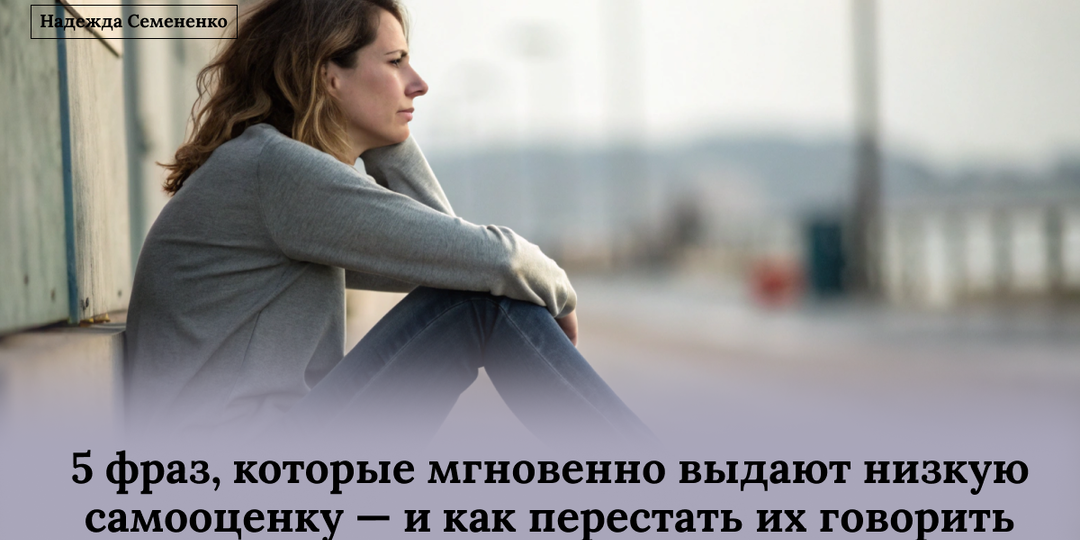 5 фраз, которые мгновенно выдают низкую самооценку — и как перестать их говорить