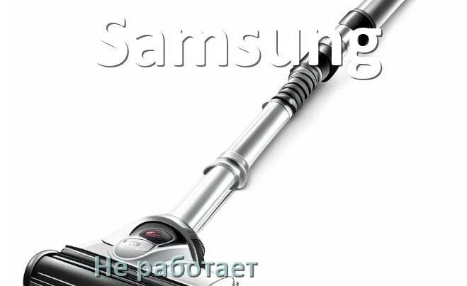 
Почему пылесос Samsung не работает и не включается что делать
