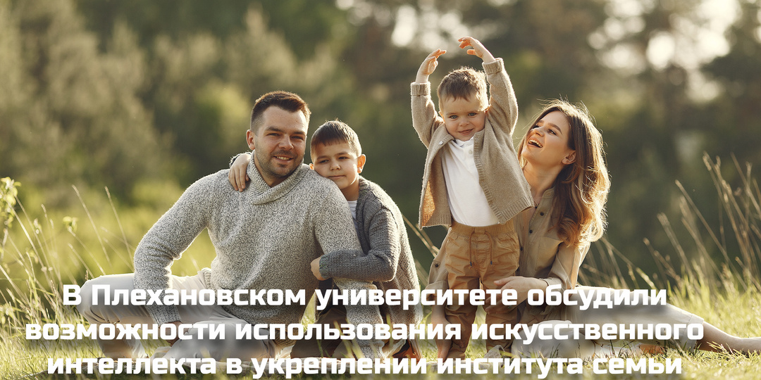 В Плехановском университете обсудили возможности использования искусственного интеллекта в укреплении института семьи