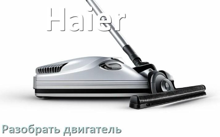 
Как у пылесоса Haier разобрать двигатель и проверить