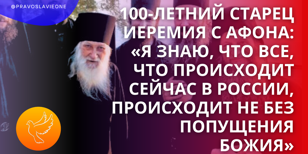 100-летний старец Иеремия с Афона: «Я знаю, что все, что происходит сейчас в России, происходит не без попущения Божия»