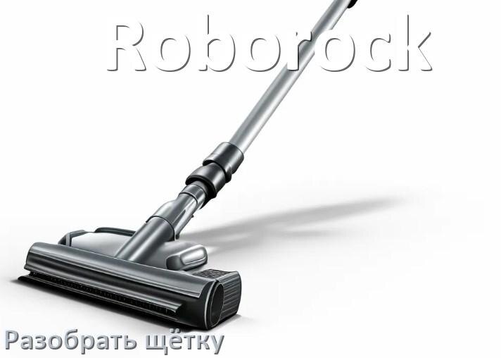 
Как разобрать щётку пылесоса Roborock и почистить