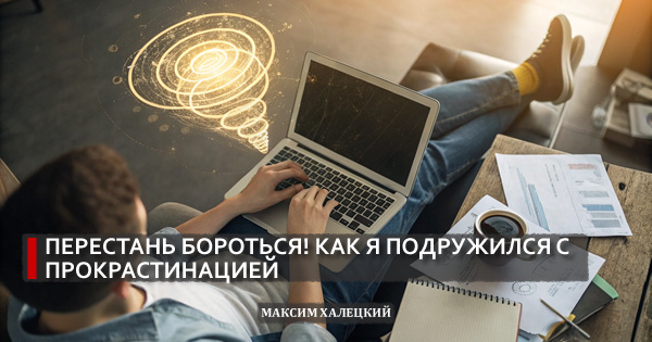 Перестань бороться! Как я подружился с прокрастинацией