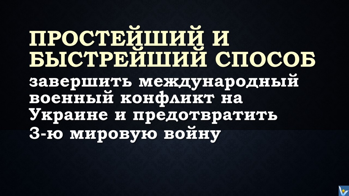 Простейший и быстрейший способ завершить международный военный конфликт на Украине и предотвратить 3-ю мировую войну. Автор: Вадим Котельников