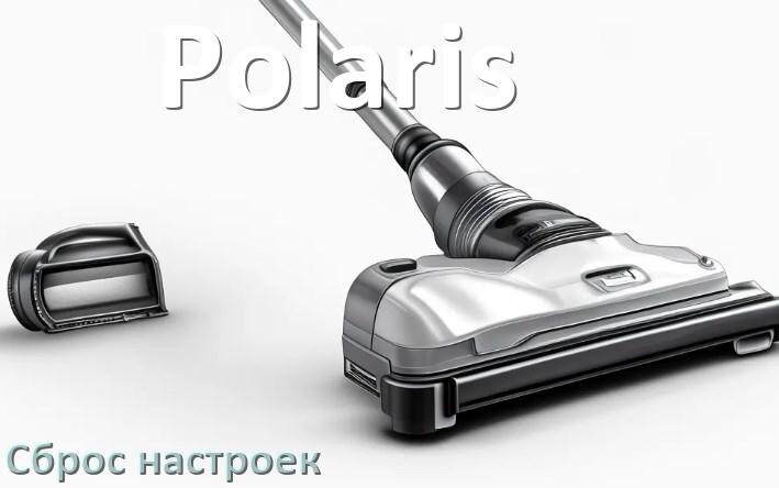 
Как сбросить пылесос Polaris до заводских настроек
