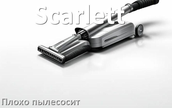 
Почему пылесос Scarlett плохо всасывает и не тянет что делать
