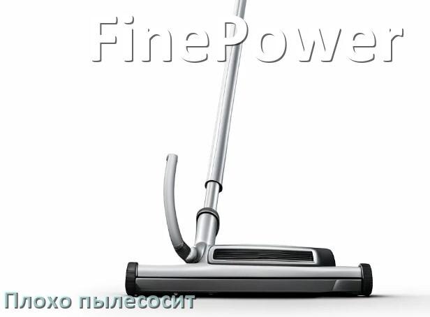 
Почему пылесос FinePower плохо всасывает и не тянет что делать