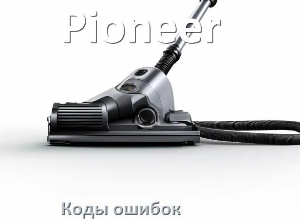 
Пылесос Pioneer ошибка E10, 1, 10, F5, 18, 3, E12, 5