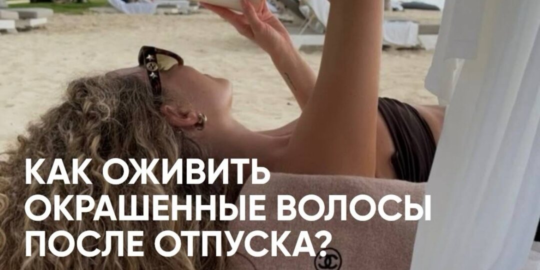 Как восстановить окрашенные волосы после отпуска Отпуск