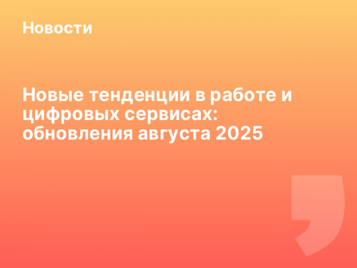    Новые тенденции в работе и цифровых сервисах: обновления августа 2025