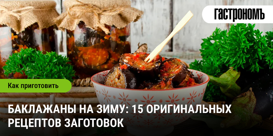 Баклажаны на зиму: 15 оригинальных рецептов заготовок