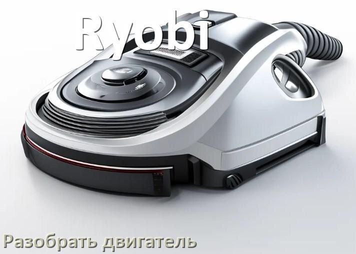 
Как у пылесоса Ryobi разобрать двигатель и проверить