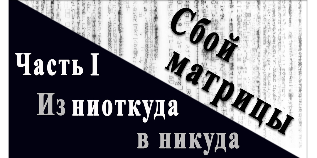 Сбой матрицы. Часть I. Из ниоткуда в никуда