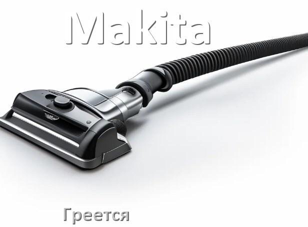 
Почему пылесос Makita сильно греется и отключается что делать