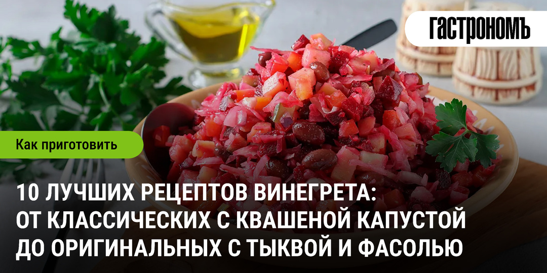 10 лучших рецептов винегрета: от классических с квашеной капустой до оригинальных с тыквой и фасолью