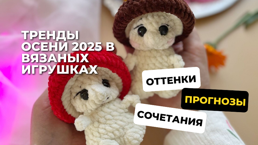 Тренды осени 2025 в вязаных игрушках: модные оттенки и их сочетания.