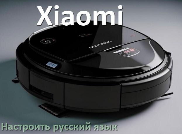 
Как на роботе пылесосе Xiaomi поменять русский язык