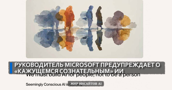 Руководитель Microsoft предупреждает о «кажущемся сознательным» ИИ