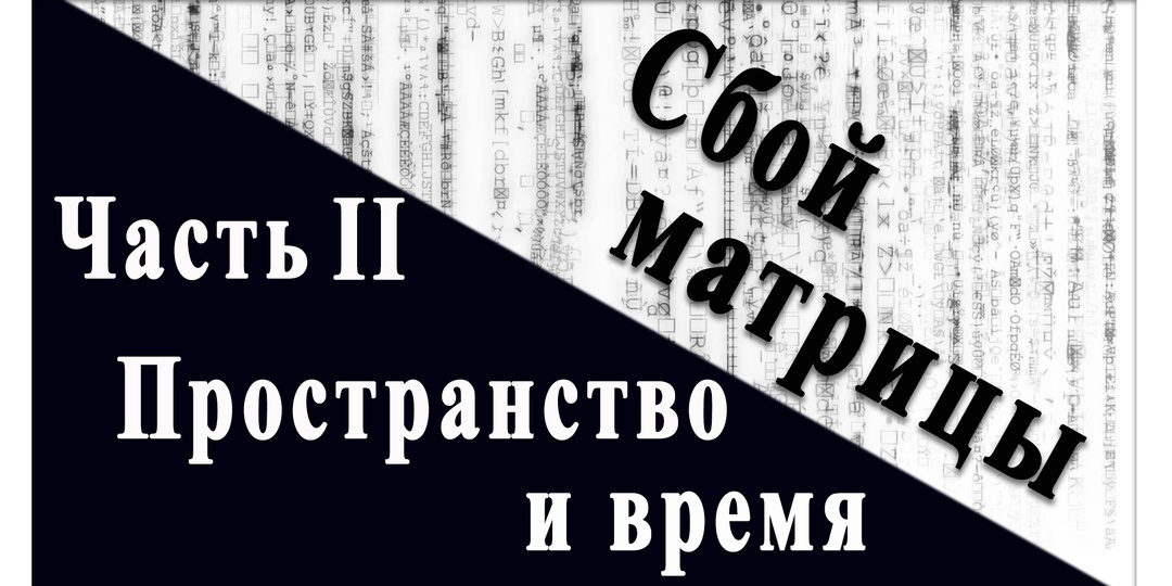 Сбой матрицы. Часть II. Пространство и время