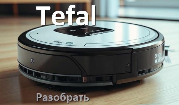 
Как разобрать робот пылесос Tefal самому для ремонта и замены