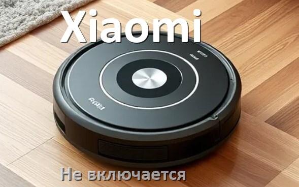 
Почему робот пылесос Xiaomi не работает и не включается что делать
