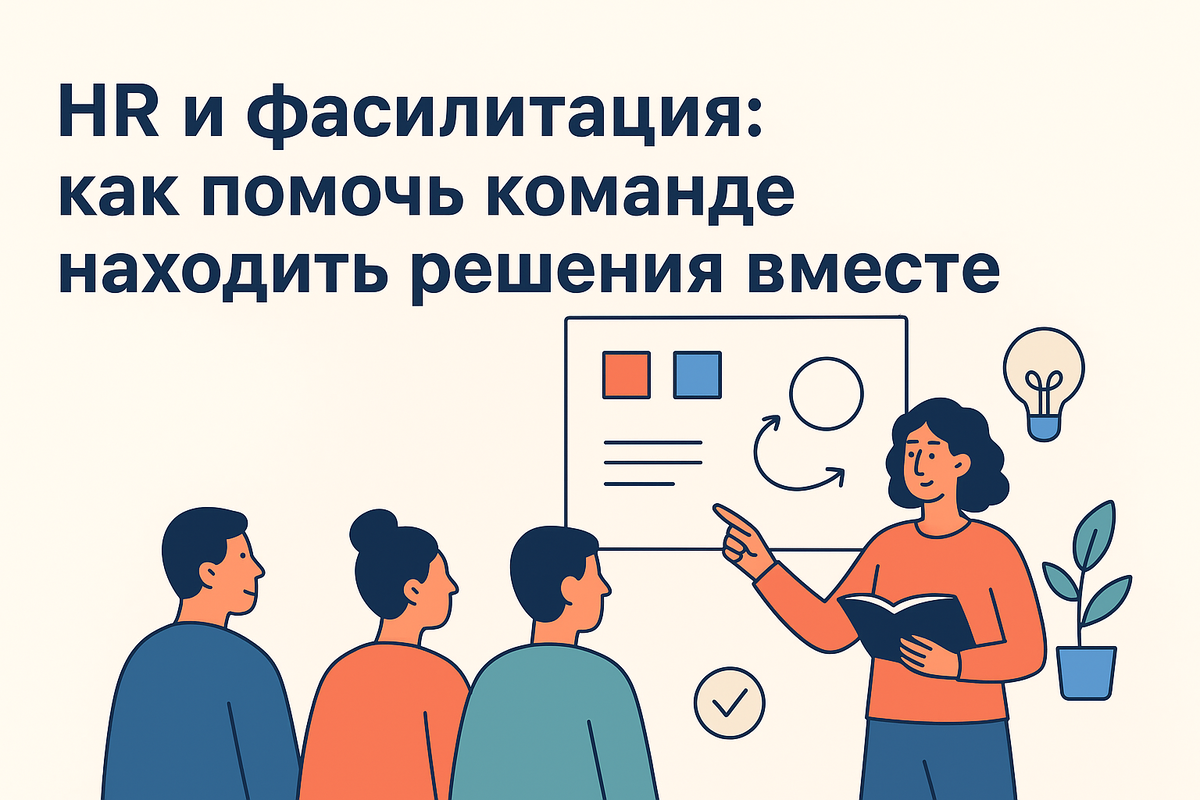 Фасилитация в HR — что это такое, зачем нужна и как её применять. Простые инструменты, примеры из практики и советы, которые помогут HR помогать команде находить решения вместе.