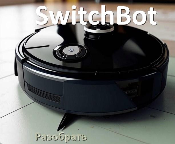 
Как разобрать робот пылесос SwitchBot самому для ремонта и замены