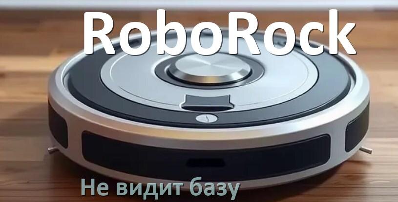 
Почему робот пылесос RoboRock не видит базу не возвращается на док станцию