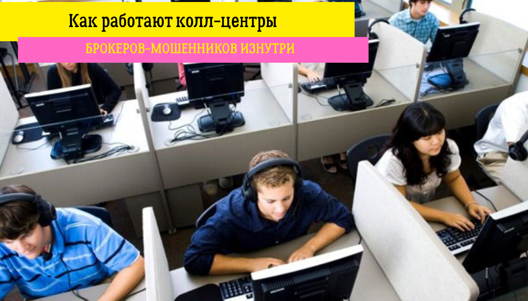 Как работают колл-центры брокеров-мошенников изнутри