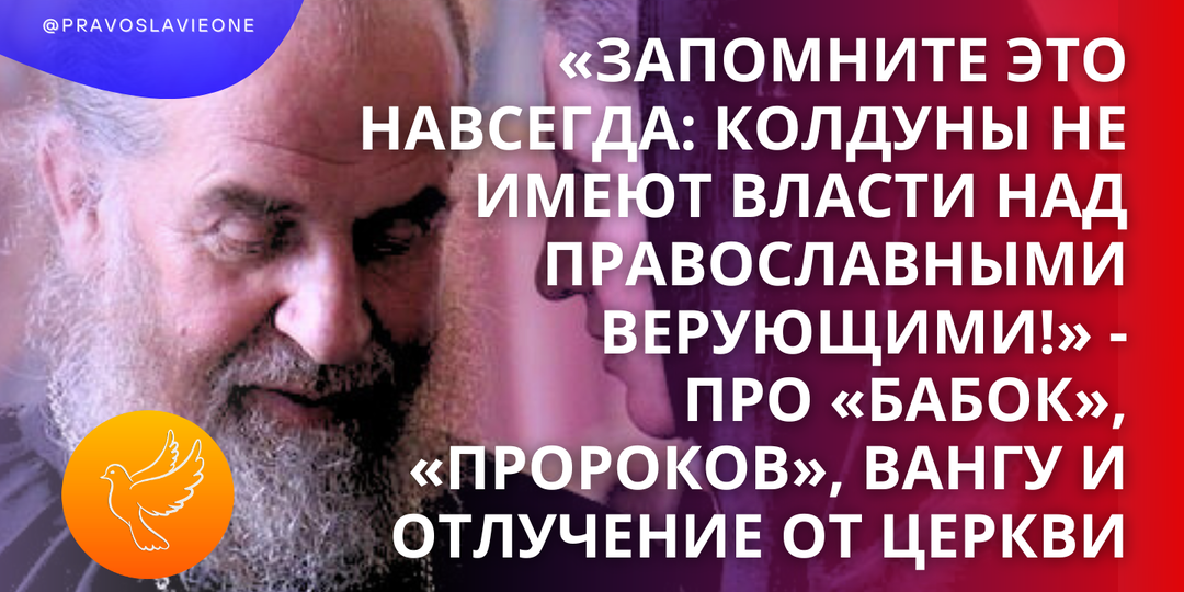 «Запомните это навсегда: колдуны не имеют власти над православными верующими!» - про «бабок», «пророков», Вангу и отлучение от Церкви