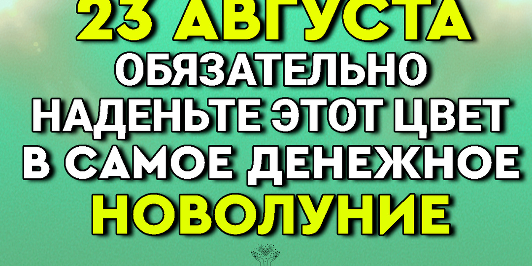 23 Августа Денежное Новолуние - только один цвет имеет особенную силу,наденьте его сегодня