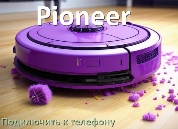 
Как подключить робот пылесос Pioneer к телефону на Android и iPhone