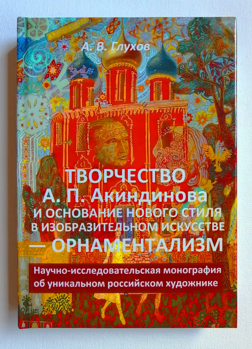 Книга Александра Глухова "Творчество А. П. Акиндинова и основание нового стиля в изобразительном искусстве — орнаментализм. Научно-исследовательская монография об уникальном российском художнике", 2025. © Александр Глухов; © Алексей Акиндинов.