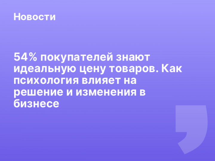    54% покупателей знают идеальную цену товаров. Как психология влияет на решение и изменения в бизнесе