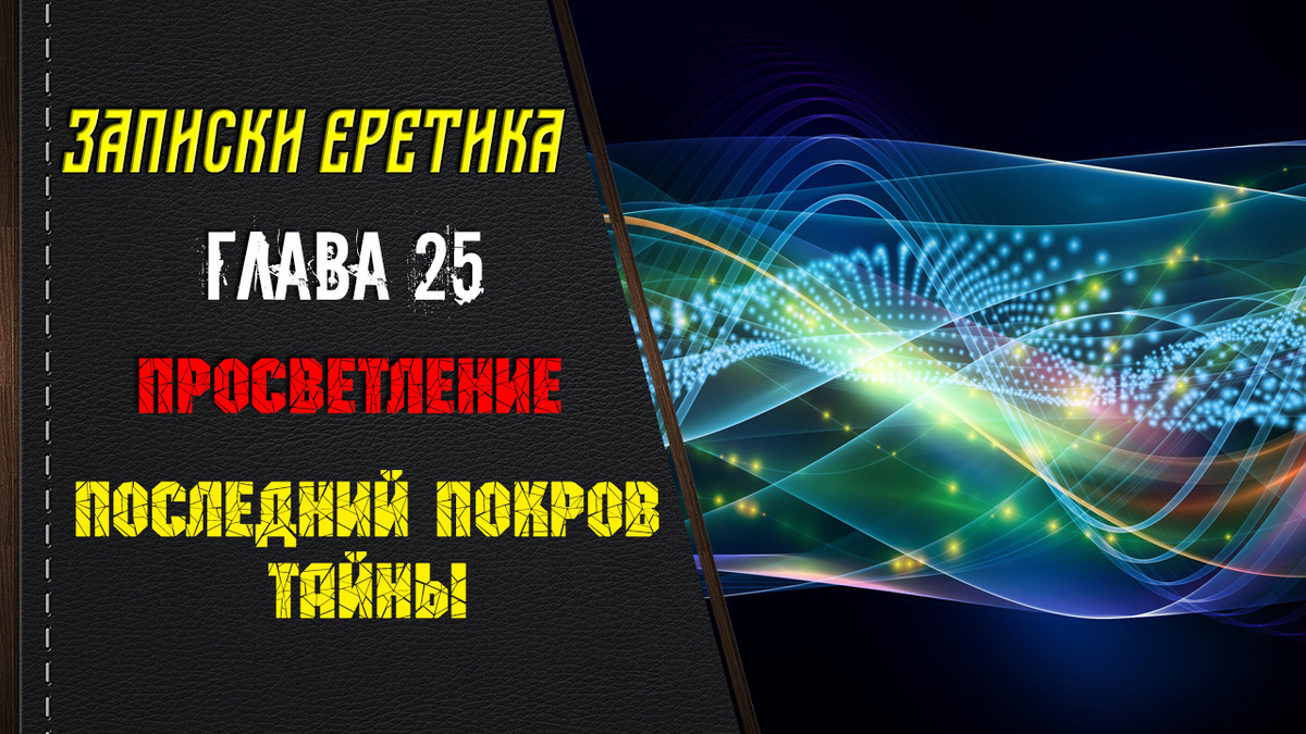 Записки еретика. Просветление. Последний покров тайны. Глава 25.