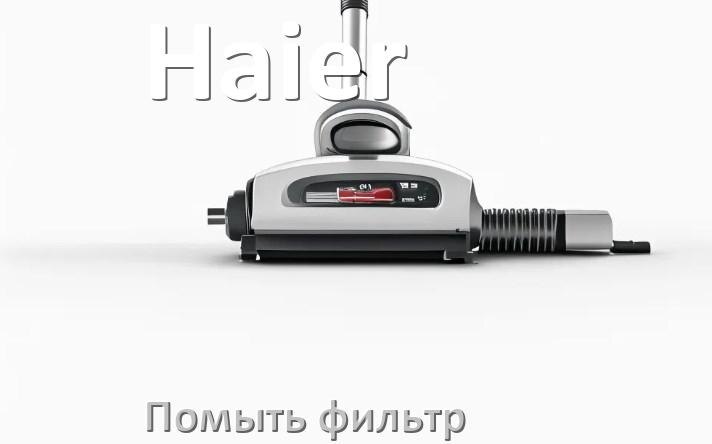 
Как мыть фильтр пылесоса Haier и почистить его